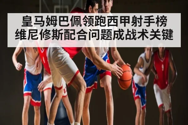 皇马姆巴佩领跑西甲射手榜 维尼修斯配合问题成战术关键